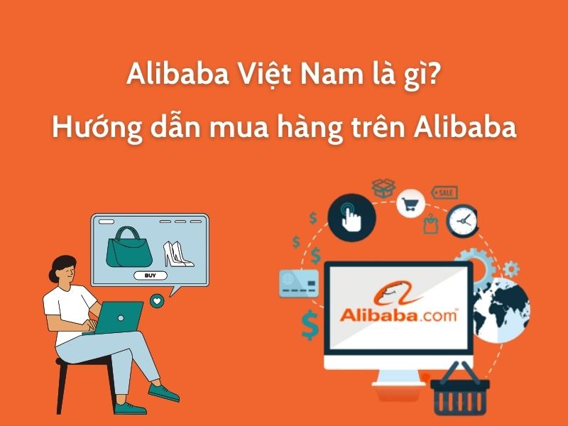 Alibaba Việt Nam là gì? Hướng dẫn mua hàng trên Alibaba từ A-Z
