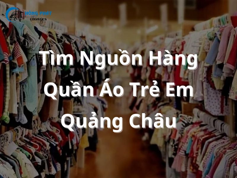 Hướng dẫn tìm nguồn hàng quần áo Trẻ em Quảng Châu Rẻ đẹp nhất thị trường