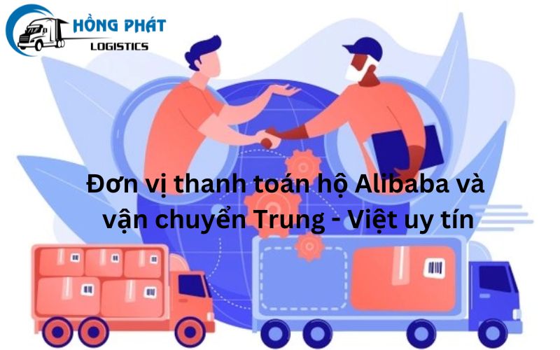 Lựa chọn đơn vị thanh toán hộ Alibaba và vận chuyển Trung - Việt uy tín