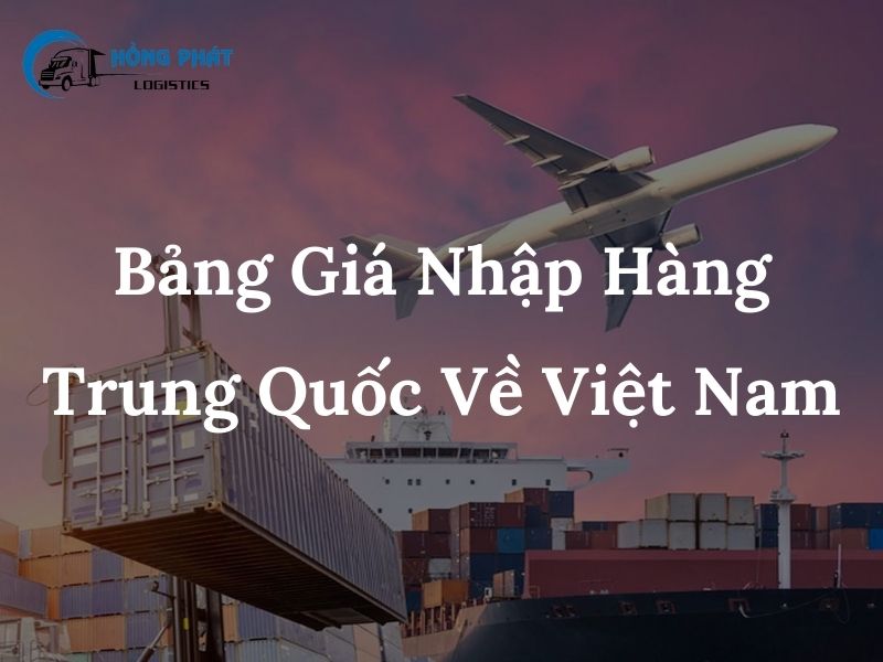 Bảng giá nhập hàng Trung Quốc về Việt Nam chi tiết nhất cập nhật 2024