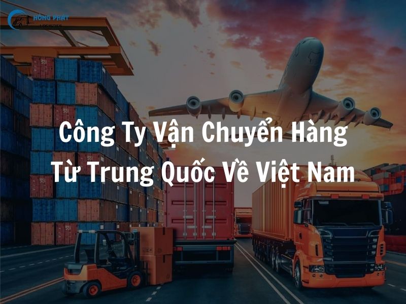 Top 8 công ty vận chuyển hàng từ Trung Quốc về Việt Nam uy tín, giá tốt